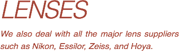 LENSES
We also deal with all the major lens suppliers such as Nikon, Essilor, Zeiss, and Hoya.